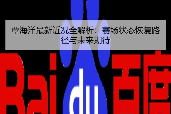 覃海洋最新近况全解析：赛场状态恢复路径与未来期待