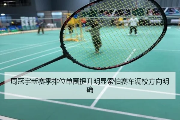 周冠宇新赛季排位单圈提升明显索伯赛车调校方向明确