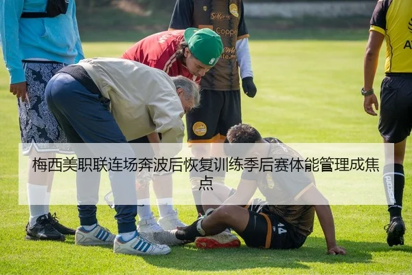 梅西美职联连场奔波后恢复训练季后赛体能管理成焦点